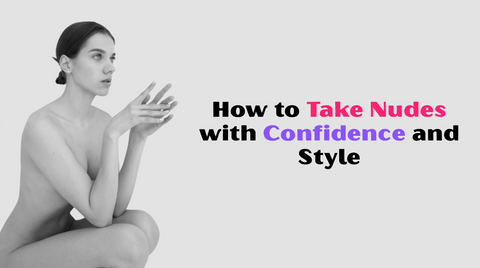 How to Take Nudes with Confidence and Style
