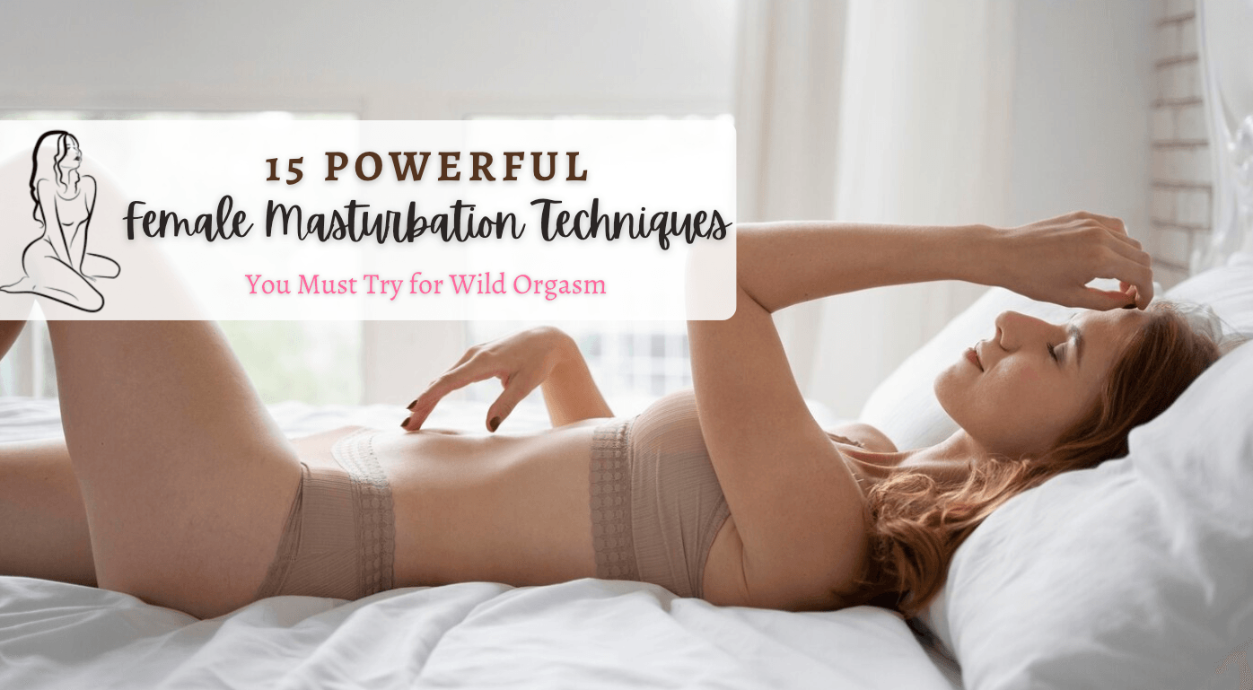 15 Female Masturbation Techniques You Must Try for Wild Orgasm 15 Female Masturbation Techniques You Must Try for Wild Orgasm