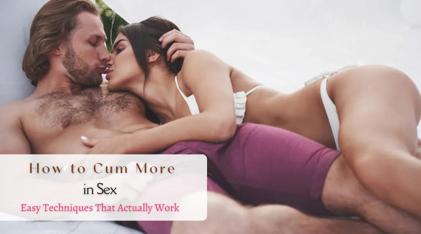 How to Cum More in Sex: Easy Techniques That Actually Work