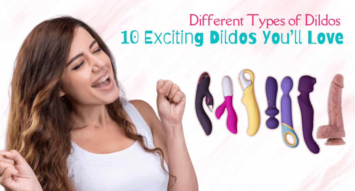 Types of Dildos: 10 Exciting Dildos You'll Love Types of Dildos: 10 Exciting Dildos You'll Love