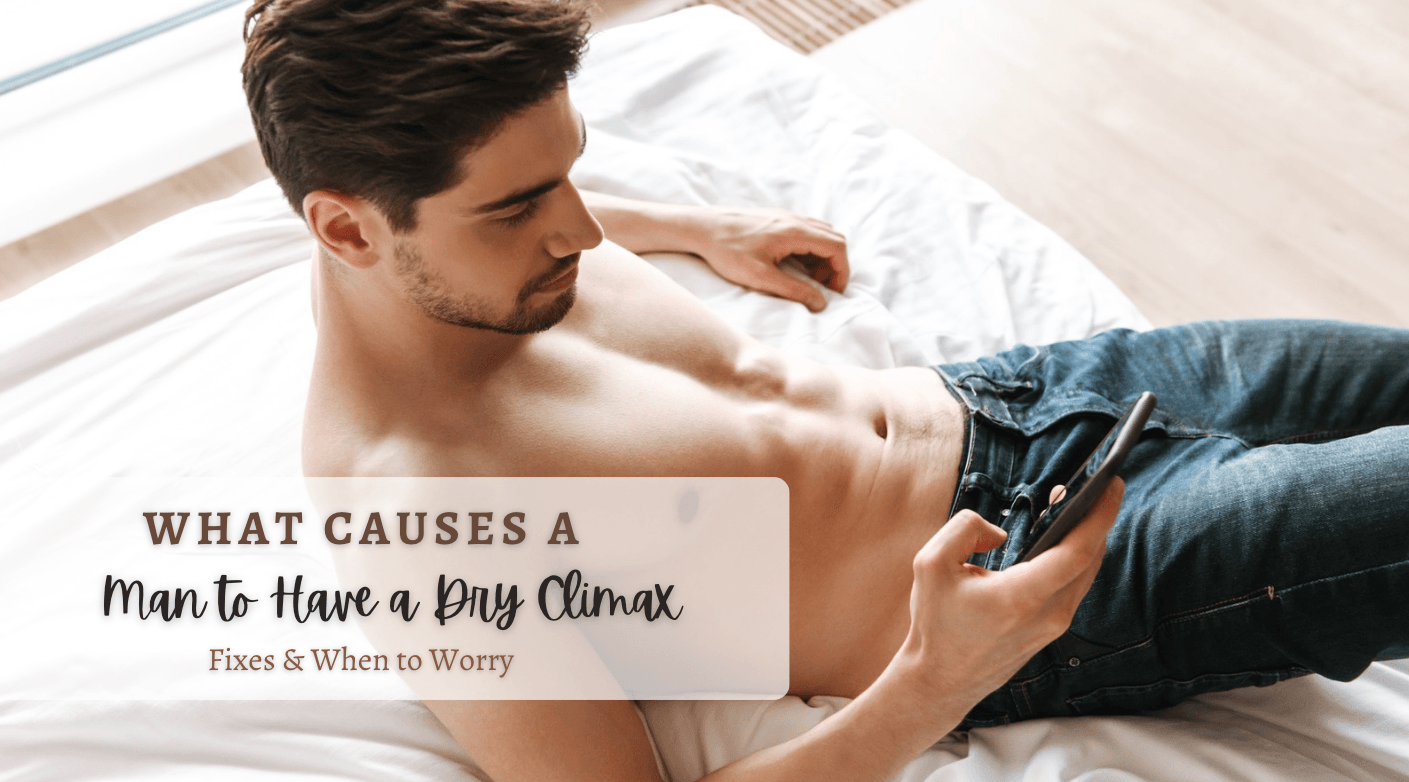 What Causes a Man to Have a Dry Climax: Fixes & When to Worry - Tracy's Dog