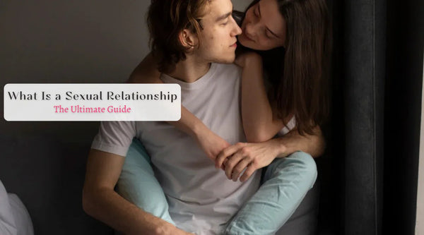 What Is a Sexual Relationship? The Ultimate Guide