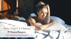 Why Can’t I Climax: Reasons Why You Can't Reach Your Orgasm